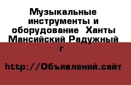  Музыкальные инструменты и оборудование. Ханты-Мансийский,Радужный г.